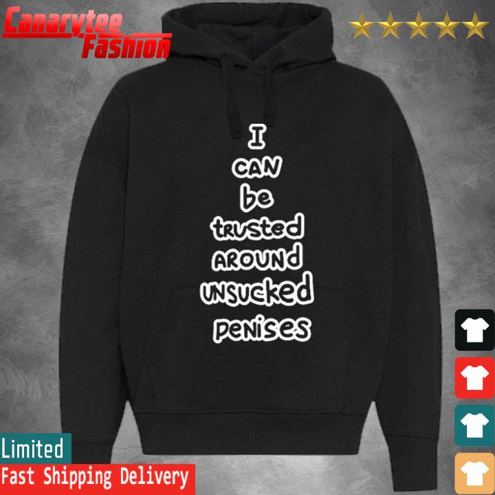 Official I Can Be Trusted Around Unsucked Penises Shirt Hoodie